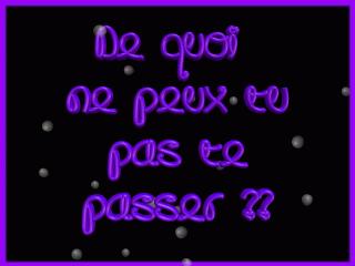 de quoi ne peux tu pas te passer??